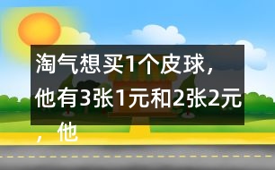 淘氣想買1個(gè)皮球，他有3張1元和2張2元，他可以怎樣付錢？