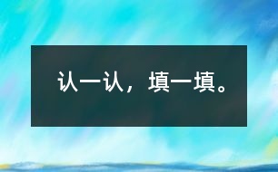 認一認，填一填。