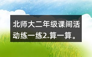 北師大二年級(jí)課間活動(dòng)練一練2.算一算。