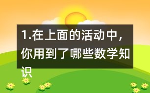 1.在上面的活動(dòng)中，你用到了哪些數(shù)學(xué)知識?你有什么收獲和感想?
