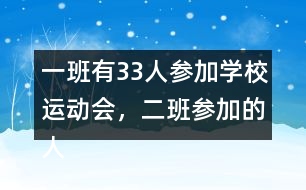 一班有33人參加學(xué)校運(yùn)動(dòng)會(huì)，二班參加的人數(shù)比一班多4人。