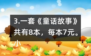 3.一套《童話故事》共有8本，每本7元。小亮買一套，需要多少錢?