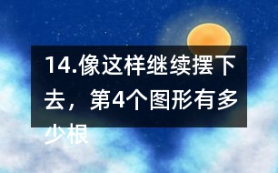 14.像這樣繼續(xù)擺下去，第4個(gè)圖形有多少根小棒？