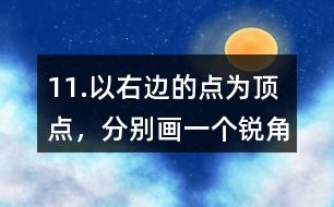 11.以右邊的點為頂點，分別畫一個銳角、直角和鈍角。