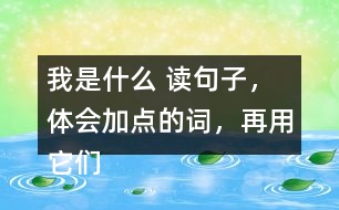 我是什么 讀句子，體會加點的詞，再用它們說句子。 課后練習(xí)題答案