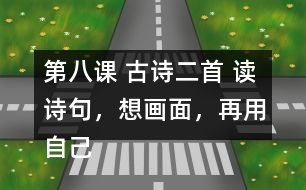 第八課 古詩(shī)二首 讀詩(shī)句，想畫(huà)面，再用自己的話說(shuō)一說(shuō)。