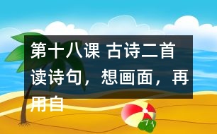 第十八課 古詩二首 讀詩句，想畫面，再用自己的話說一說。