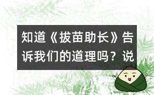 知道《拔苗助長》告訴我們的道理嗎？說一說