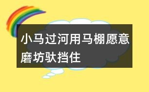 小馬過(guò)河用馬棚、愿意、磨坊、馱、擋住、為難、突然、動(dòng)腦筋、小心講故事