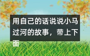 用自己的話說說小馬過河的故事，帶上下面這些詞語