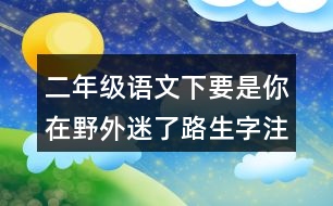 二年級語文下要是你在野外迷了路生字注意專項訓(xùn)練