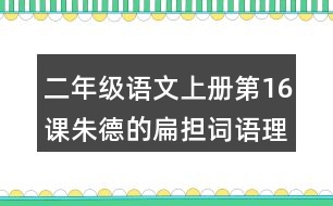 二年級語文上冊第16課朱德的扁擔詞語理解及造句