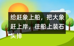給趕象上船，把大象趕上岸，往船上裝石頭排序，并說一說過程