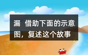 漏  借助下面的示意圖，復述這個故事