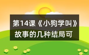 第14課《小狗學(xué)叫》 故事的幾種結(jié)局可能是怎樣的？說(shuō)說(shuō)你的理由。然后聽(tīng)老師讀故事的結(jié)局，看看和自己的預(yù)測(cè)有哪些相同和不同。