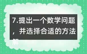 7.提出一個數(shù)學問題，并選擇合適的方法解決它。