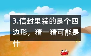 3.信封里裝的是個四邊形，猜一猜可能是什么圖形？