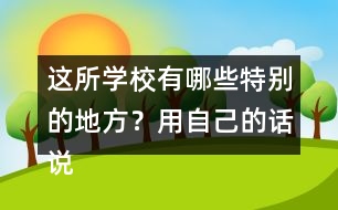 這所學(xué)校有哪些特別的地方？用自己的話說一說。