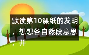 默讀第10課紙的發(fā)明，想想各自然段意思，并寫下來