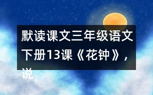 默讀課文三年級語文下冊13課《花鐘》，說說1~2自然段的意思