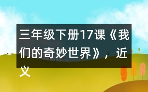 三年級下冊17課《我們的奇妙世界》，近義詞和反義詞