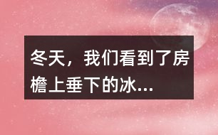 “冬天，我們看到了房檐上垂下的冰...”找一找其中的美，寫一寫