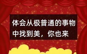 體會(huì)從“極普通的事物”中找到美，你也來找一找