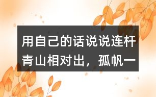 用自己的話說說“連桿青山相對出，孤帆一片日邊來”的意思