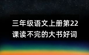 三年級(jí)語(yǔ)文上冊(cè)第22課讀不完的大書(shū)好詞好句摘抄