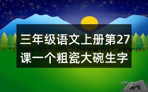 三年級(jí)語(yǔ)文上冊(cè)第27課一個(gè)粗瓷大碗生字組詞與近反義詞