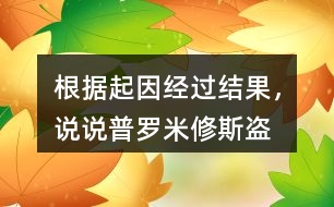 根據起因經過結果，說說普羅米修斯“盜”火的故事