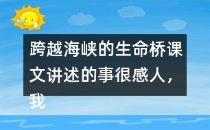 跨越海峽的生命橋課文講述的事很感人，我想和大家說說自己的感受。