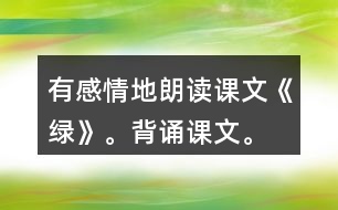 有感情地朗讀課文《綠》。背誦課文。