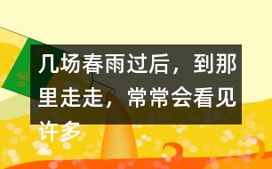 幾場(chǎng)春雨過后，到那里走走，常常會(huì)看見許多鮮嫩的筍。找出課文中類似的句子