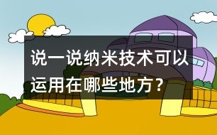 說(shuō)一說(shuō)納米技術(shù)可以運(yùn)用在哪些地方？