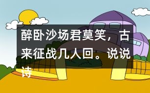 醉臥沙場君莫笑，古來征戰(zhàn)幾人回。說說詩句的意思。你從中體會(huì)到什么？