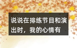 說說在排練節(jié)目和演出時，“我”的心情有怎樣的變化，為什么會有那樣的變化？