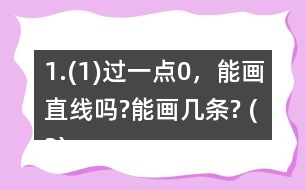 1.(1)過(guò)一點(diǎn)0，能畫(huà)直線嗎?能畫(huà)幾條? (2)經(jīng)過(guò)兩點(diǎn)A、B，能不能畫(huà)直線?能畫(huà)幾條?