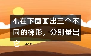 4.在下面畫(huà)出三個(gè)不同的梯形，分別量出它們的上底、下底和高。