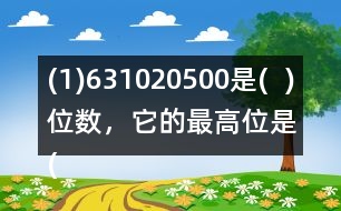 (1)631020500是(  )位數(shù)，它的最高位是(  )位。3在(  )位上，十萬(wàn)位上是(  )。