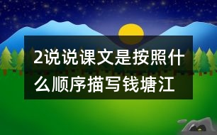 2、說說課文是按照什么順序描寫錢塘江大潮的，你腦海中浮現(xiàn)出怎樣的畫面，選擇印象最深和同學交流。