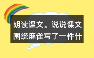 朗讀課文。說(shuō)說(shuō)課文圍繞麻雀寫(xiě)了一件什么事，這件事的起因、經(jīng)過(guò)和結(jié)果是怎樣的。