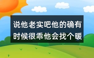 說(shuō)他老實(shí)吧他的確有時(shí)候很乖他會(huì)找個(gè)暖和的