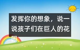 發(fā)揮你的想象，說一說孩子們在巨人的花園里是如何盡情玩耍的