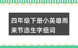 四年級下冊小英雄雨來（節(jié)選）生字組詞