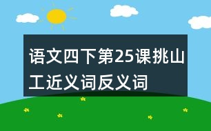 語(yǔ)文四下第25課挑山工近義詞反義詞