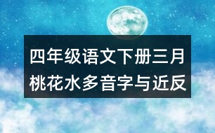 四年級(jí)語(yǔ)文下冊(cè)三月桃花水多音字與近反義詞