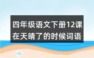 四年級(jí)語文下冊(cè)12課在天晴了的時(shí)候詞語解釋及造句