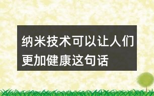 “納米技術(shù)可以讓人們更加健康”這句話(huà)你是如何理解的