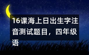 16課海上日出生字注音測(cè)試題目，四年級(jí)語文下冊(cè)